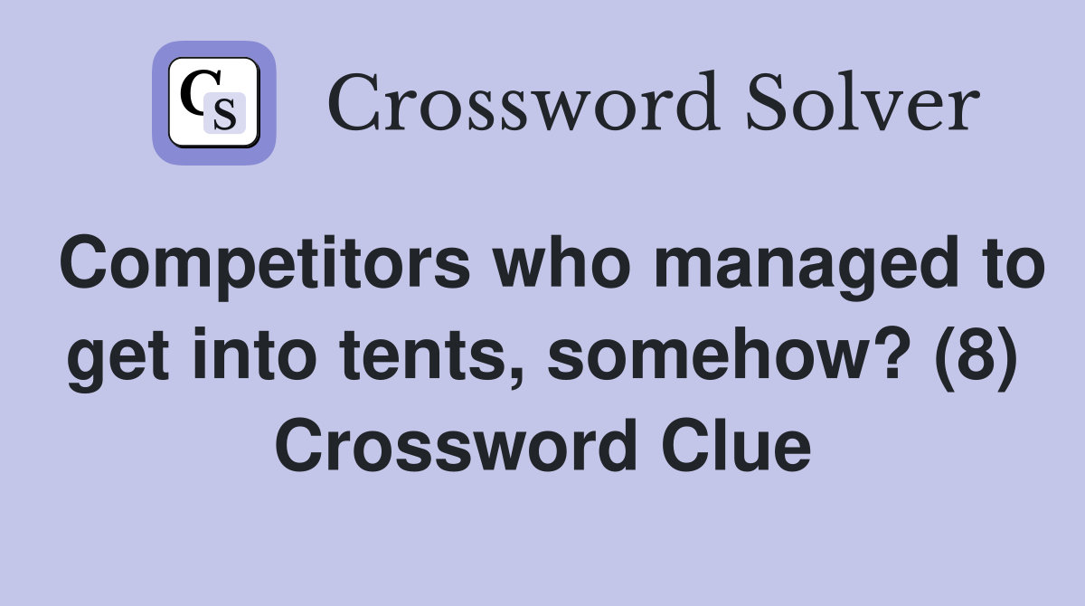 Competitors who managed to get into tents, somehow? (8) Crossword Clue Answers Crossword Solver